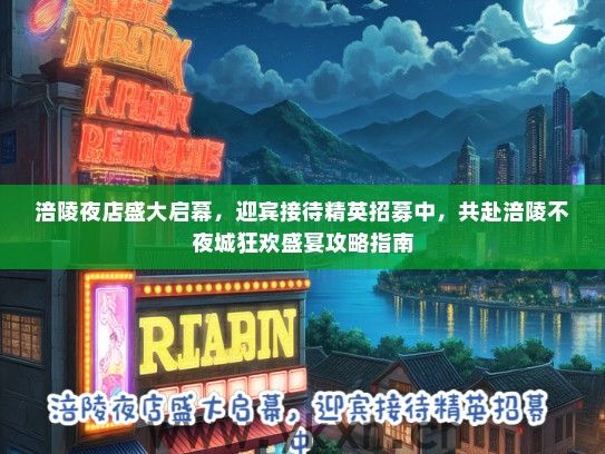 涪陵夜店盛大启幕，迎宾接待精英招募中，共赴涪陵不夜城狂欢盛宴攻略指南