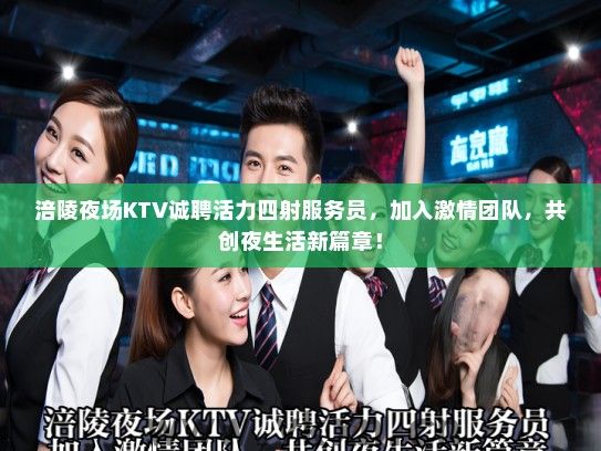 涪陵夜场KTV诚聘活力四射服务员，加入激情团队，共创夜生活新篇章！